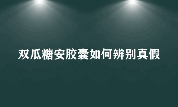 双瓜糖安胶囊如何辨别真假