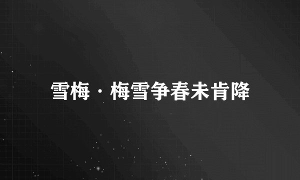 雪梅·梅雪争春未肯降