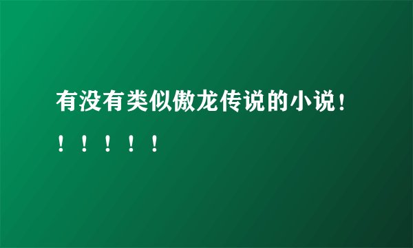 有没有类似傲龙传说的小说！！！！！！