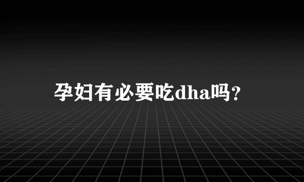 孕妇有必要吃dha吗？