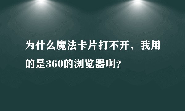 为什么魔法卡片打不开，我用的是360的浏览器啊？