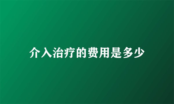 介入治疗的费用是多少