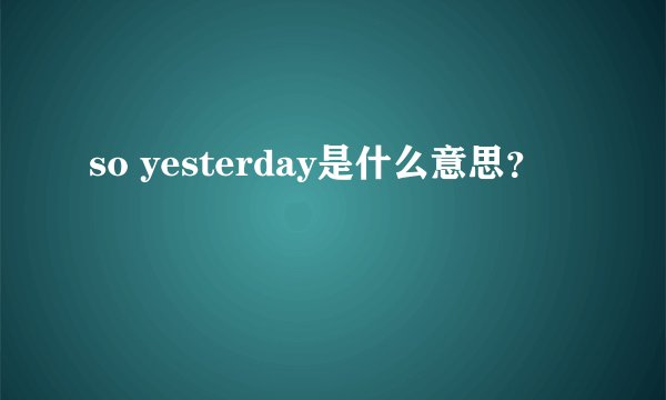 so yesterday是什么意思？