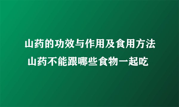 山药的功效与作用及食用方法 山药不能跟哪些食物一起吃