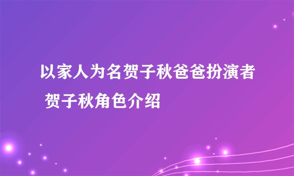 以家人为名贺子秋爸爸扮演者 贺子秋角色介绍