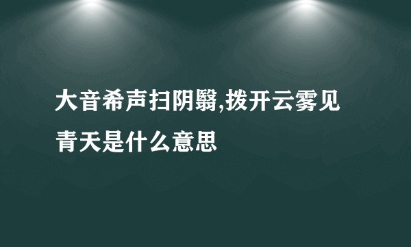 大音希声扫阴翳,拨开云雾见青天是什么意思