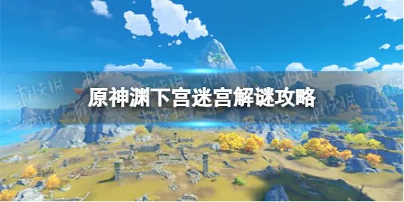 《原神》渊下宫迷宫解谜图文教程 渊下宫迷宫通关技巧攻略