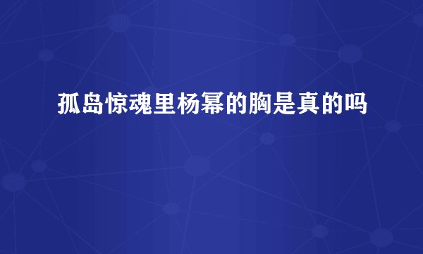 孤岛惊魂里杨幂的胸是真的吗