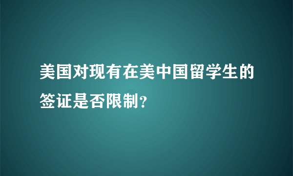 美国对现有在美中国留学生的签证是否限制？