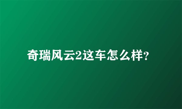 奇瑞风云2这车怎么样？