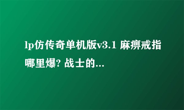 lp仿传奇单机版v3.1 麻痹戒指哪里爆? 战士的套装分别在哪里打——20级后的套装