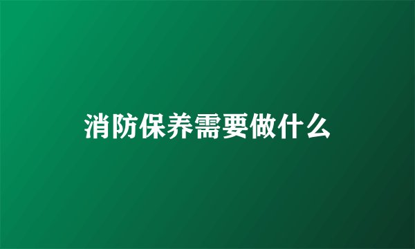 消防保养需要做什么