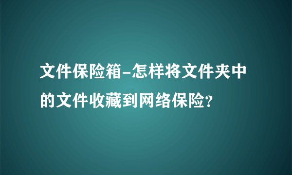 文件保险箱-怎样将文件夹中的文件收藏到网络保险？