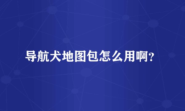 导航犬地图包怎么用啊？