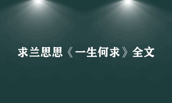 求兰思思《一生何求》全文