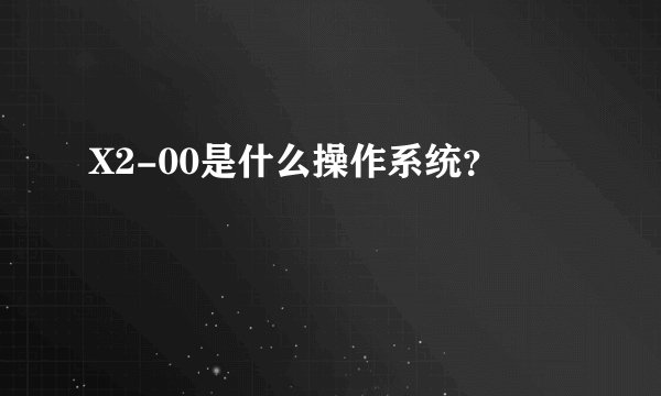 X2-00是什么操作系统？