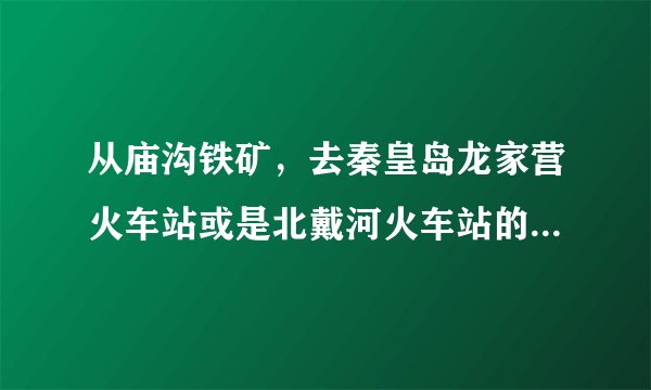从庙沟铁矿，去秦皇岛龙家营火车站或是北戴河火车站的公交线路