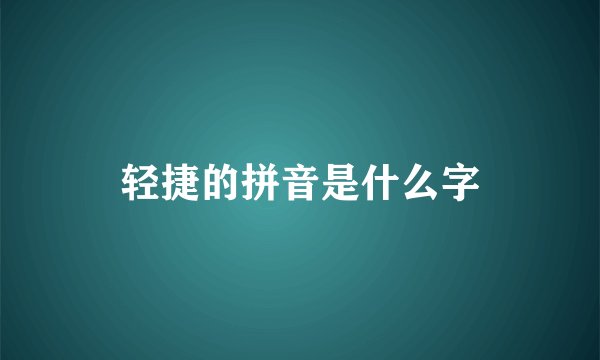 轻捷的拼音是什么字