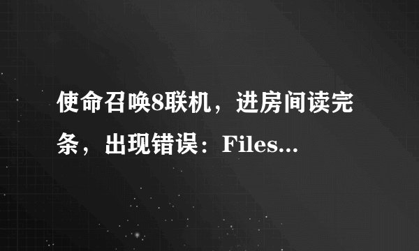 使命召唤8联机，进房间读完条，出现错误：Files different from the servev 怎么办啊