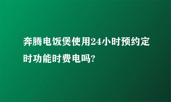 奔腾电饭煲使用24小时预约定时功能时费电吗?