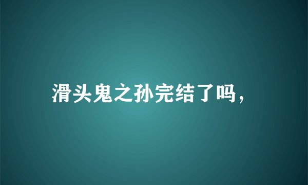 滑头鬼之孙完结了吗，