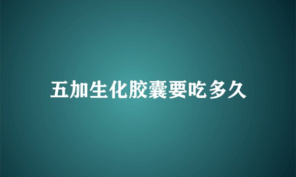 五加生化胶囊要吃多久