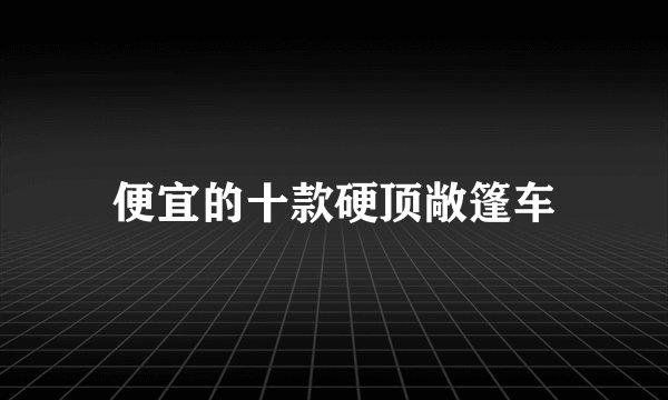 便宜的十款硬顶敞篷车