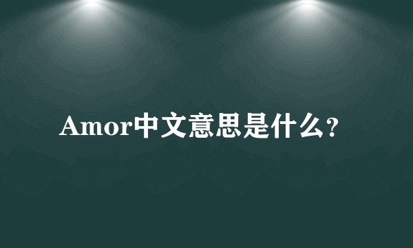 Amor中文意思是什么？