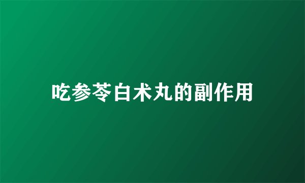 吃参苓白术丸的副作用