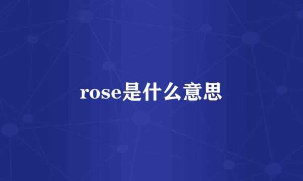 rose是什么意思