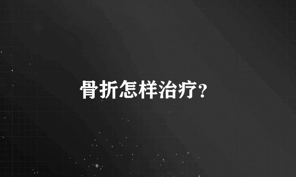 骨折怎样治疗？