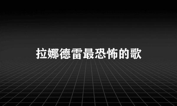 拉娜德雷最恐怖的歌