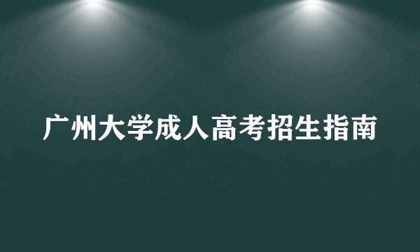 广州大学成人高考招生指南