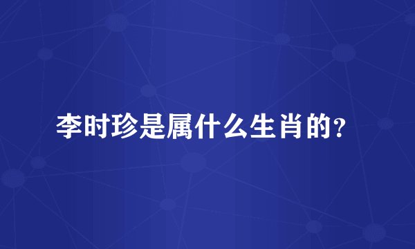 李时珍是属什么生肖的？
