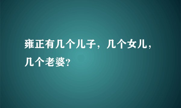 雍正有几个儿子，几个女儿，几个老婆？
