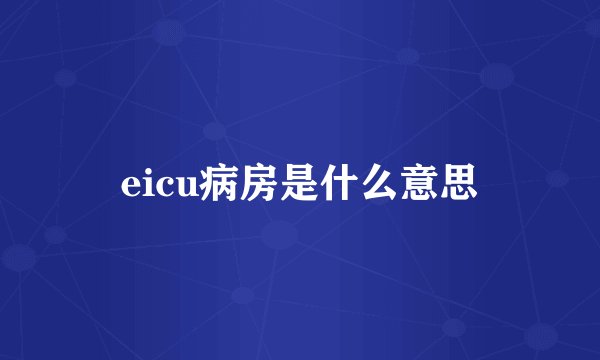 eicu病房是什么意思