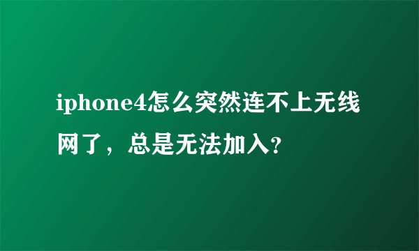 iphone4怎么突然连不上无线网了，总是无法加入？