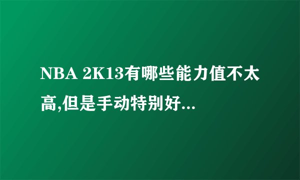 NBA 2K13有哪些能力值不太高,但是手动特别好用的球员