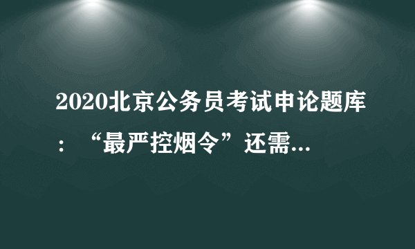 2020北京公务员考试申论题库：“最严控烟令”还需思想道德支撑