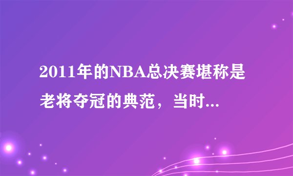 2011年的NBA总决赛堪称是老将夺冠的典范，当时的具体情况是怎样的？