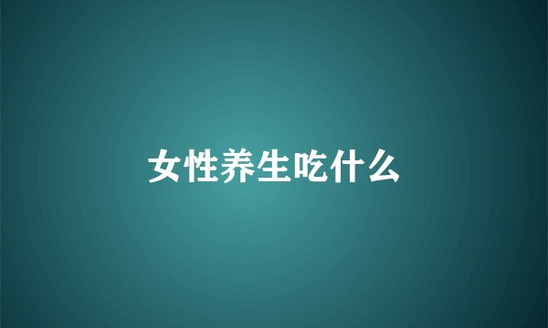 女性养生吃什么