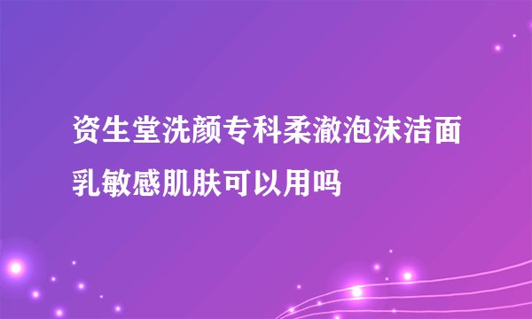 资生堂洗颜专科柔澈泡沫洁面乳敏感肌肤可以用吗