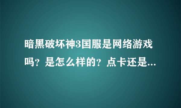 暗黑破坏神3国服是网络游戏吗？是怎么样的？点卡还是什么？开多久了！