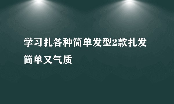 学习扎各种简单发型2款扎发简单又气质