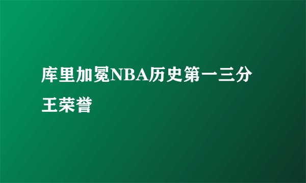 库里加冕NBA历史第一三分王荣誉