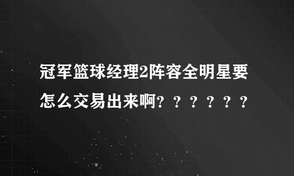 冠军篮球经理2阵容全明星要怎么交易出来啊？？？？？？