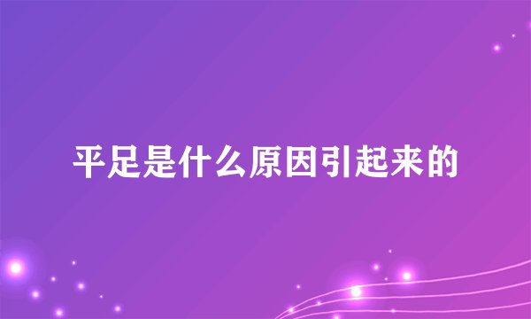 平足是什么原因引起来的