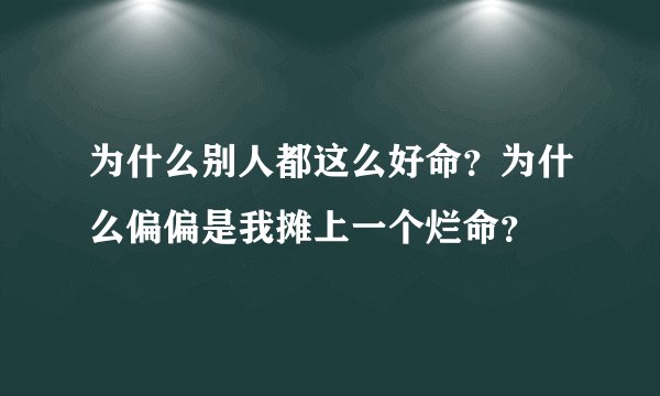 为什么别人都这么好命？为什么偏偏是我摊上一个烂命？