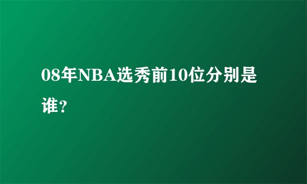 08年NBA选秀前10位分别是谁？