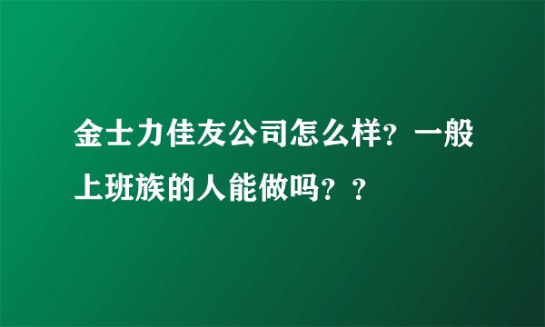 金士力佳友公司怎么样？一般上班族的人能做吗？？